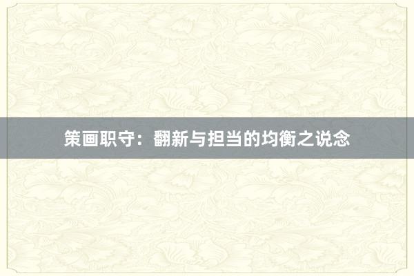 策画职守：翻新与担当的均衡之说念