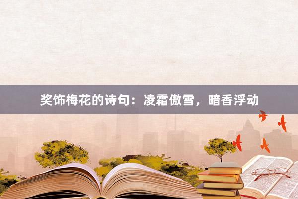 奖饰梅花的诗句：凌霜傲雪，暗香浮动