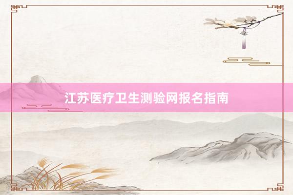 江苏医疗卫生测验网报名指南