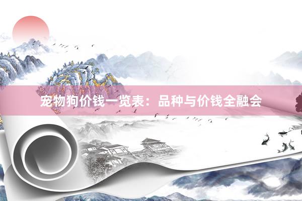 宠物狗价钱一览表：品种与价钱全融会