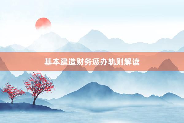 基本建造财务惩办轨则解读