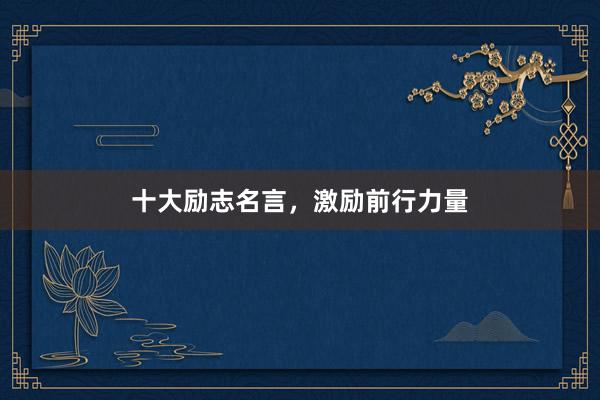 十大励志名言，激励前行力量